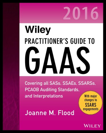 Wiley Practitioner's Guide to GAAS 2016: Covering all SASs, SSAEs, SSARSs, PCAOB Auditing Standards, and Interpretations (Wiley Regulatory Reporting) 1st Edition